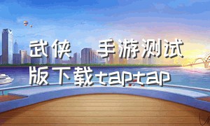 武侠乂手游测试版下载taptap