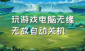 玩游戏电脑无缘无故自动关机