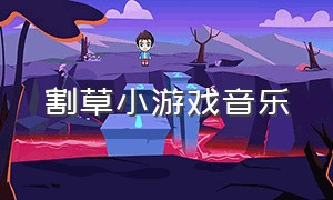 割草小游戏音乐（割草小游戏破解版）