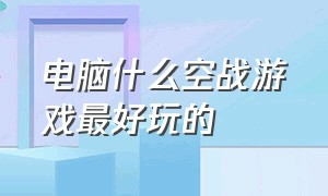 电脑什么空战游戏最好玩的（pc端空战游戏排行前十名）