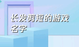 长发剪短的游戏名字