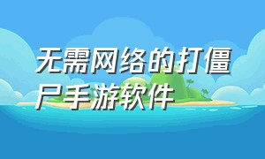 无需网络的打僵尸手游软件