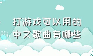 打游戏可以用的中文歌曲有哪些