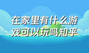 在家里有什么游戏可以玩吗知乎