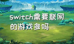 switch需要联网的游戏多吗