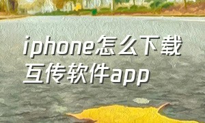 iphone怎么下载互传软件app