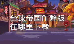 台球帝国作弊版在哪里下载（台球帝国外挂哪里下载）