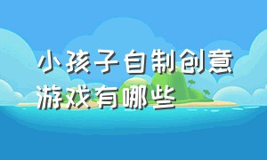 小孩子自制创意游戏有哪些