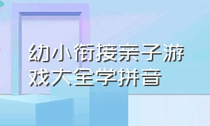 幼小衔接亲子游戏大全学拼音