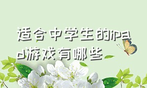 适合中学生的ipad游戏有哪些（适合中学生用的ipad）