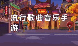 流行歌曲音乐手游（手游歌曲推荐排行榜）