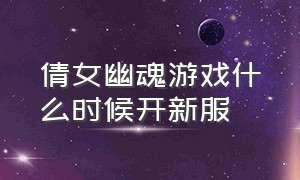 倩女幽魂游戏什么时候开新服