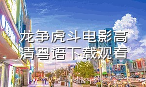 龙争虎斗电影高清粤语下载观看
