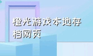 橙光游戏本地存档网页（橙光游戏的本地存档怎么删除）