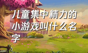 儿童集中精力的小游戏叫什么名字