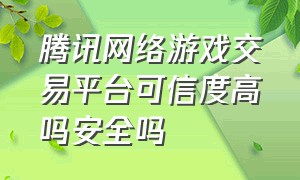 腾讯网络游戏交易平台可信度高吗安全吗