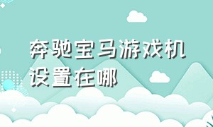 奔驰宝马游戏机设置在哪