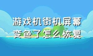 游戏机街机屏幕变色了怎么恢复