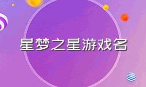 星梦之星游戏名（星梦之星游戏）