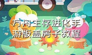 方舟生存进化手游版盖房子教程