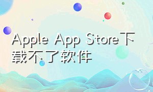 Apple App Store下载不了软件