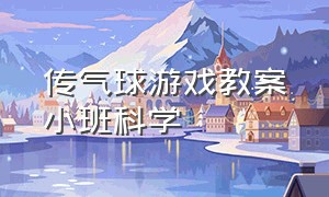 传气球游戏教案小班科学（传气球游戏教案小班科学）