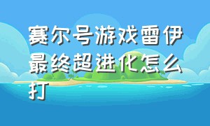 赛尔号游戏雷伊最终超进化怎么打