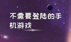 不需要登陆的手机游戏