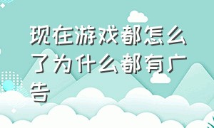 现在游戏都怎么了为什么都有广告