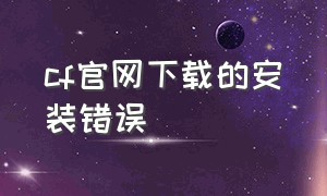 cf官网下载的安装错误