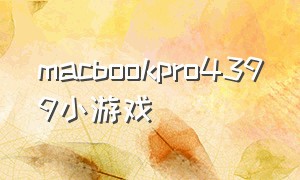 macbookpro4399小游戏