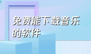 免费能下载音乐的软件