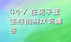 4个人在房子里生存的游戏有哪些（在一个屋子里生存30天的游戏）