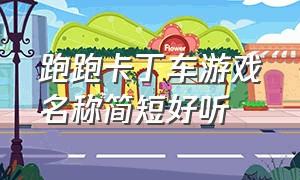 跑跑卡丁车游戏名称简短好听