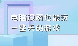 电脑没网也能玩一整天的游戏