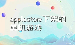 applestore下架的单机游戏