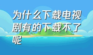 为什么下载电视剧有的下载不了呢