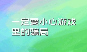 一定要小心游戏里的骗局