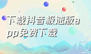 下载抖音极速版app免费下载