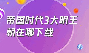 帝国时代3大明王朝在哪下载（帝国时代3免费下载方法）