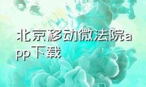 北京移动微法院app下载