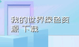 我的世界绿色资源 下载（我的世界如何下载无限资源版）