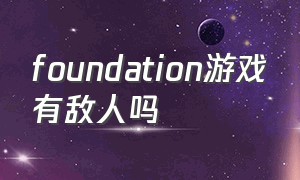 foundation游戏有敌人吗（foundation游戏铁矿怎么采集）