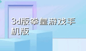 3d版拳皇游戏手机版（好玩的拳皇类游戏手机版）