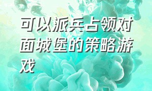 可以派兵占领对面城堡的策略游戏