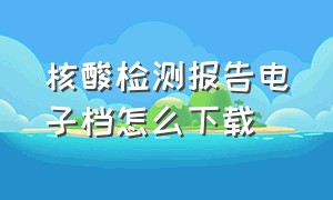 核酸检测报告电子档怎么下载