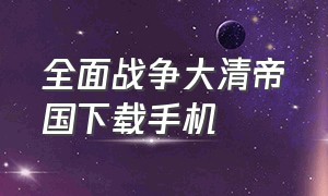 全面战争大清帝国下载手机