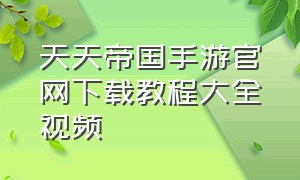 天天帝国手游官网下载教程大全视频（天天富翁手游官网下载）