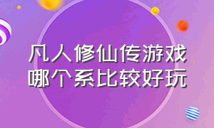 凡人修仙传游戏哪个系比较好玩