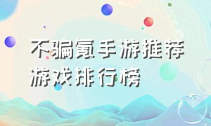 不骗氪手游推荐游戏排行榜（官方正版0氪金手游游戏排行榜）